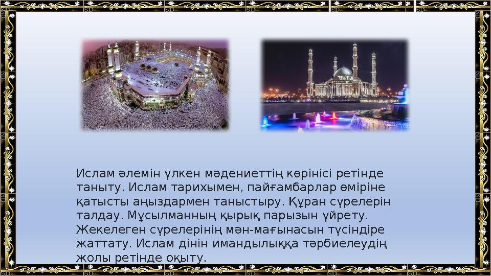 Ислам ә лемін үлкен мәдениеттің көрінісі ретінде таныту. Ислам тарихымен, пайғамбарлар өміріне қатысты аңыздармен таныстыру.