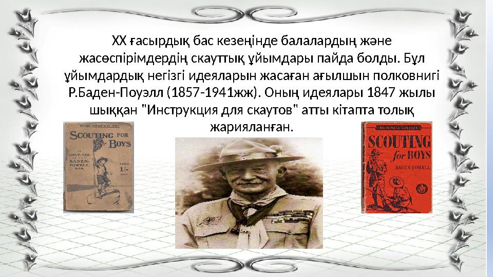 XX ғасырдық бас кезеңінде балалардың және жасөспірімдердің скауттық ұйымдары пайда болды. Бұл ұйымдардық негізгі идеяларын жа