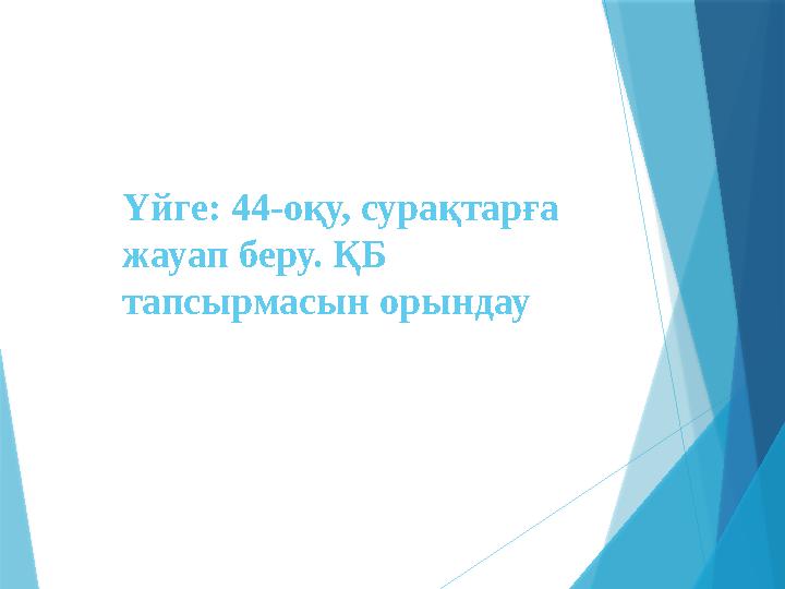 Үйге: 44-оқу, сурақтарға жауап беру. ҚБ тапсырмасын орындау