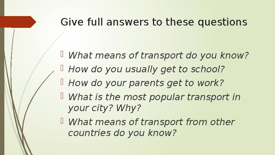 Give full answers to these questions  What means of transport do you know?  How do you usually get to school?  How do your p