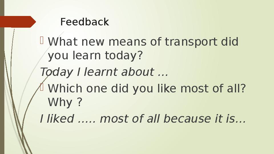 Feedback  What new means of transport did you learn today? Today I learnt about …  Which one did you like most of all? Why