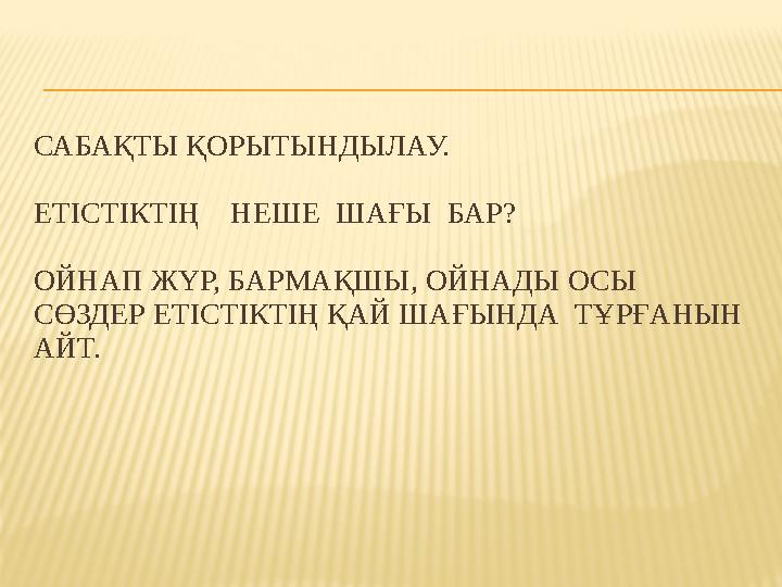 САБАҚТЫ ҚОРЫТЫНДЫЛАУ. ЕТІСТІКТІҢ НЕШЕ ШАҒЫ БАР? ОЙНАП ЖҮР, БАРМАҚШЫ, ОЙНАДЫ ОСЫ СӨЗДЕР ЕТІСТІКТІҢ ҚАЙ ШАҒЫНДА ТҰРҒАНЫН