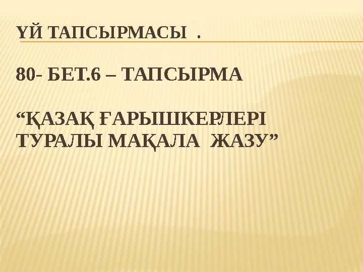 ҮЙ ТАПСЫРМАСЫ . 80- БЕТ.6 – ТАПСЫРМА “ҚАЗАҚ ҒАРЫШКЕРЛЕРІ ТУРАЛЫ МАҚАЛА ЖАЗУ”