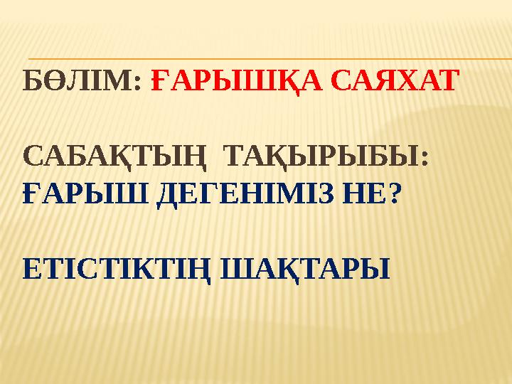 БӨЛІМ: ҒАРЫШҚА САЯХАТ САБАҚТЫҢ ТАҚЫРЫБЫ: ҒАРЫШ ДЕГЕНІМІЗ НЕ? ЕТІСТІКТІҢ ШАҚТАРЫ