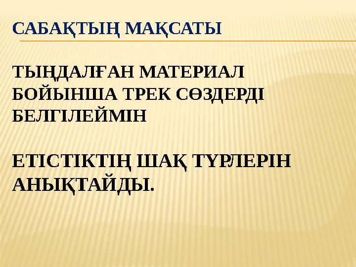 САБАҚТЫҢ МАҚСАТЫ ТЫҢДАЛҒАН МАТЕРИАЛ БОЙЫНША ТРЕК СӨЗДЕРДІ БЕЛГІЛЕЙМІН ЕТІСТІКТІҢ ШАҚ ТҮРЛЕРІН АНЫҚТАЙДЫ.