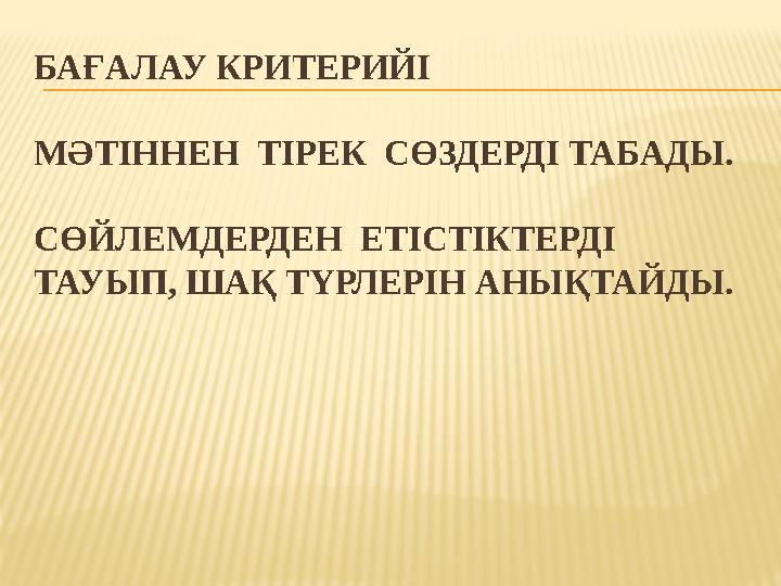 БАҒАЛАУ КРИТЕРИЙІ МӘТІННЕН ТІРЕК СӨЗДЕРДІ ТАБАДЫ. С ӨЙЛЕМДЕРДЕН ЕТІСТІКТЕРДІ ТАУЫП, ШАҚ ТҮРЛЕРІН АНЫҚТАЙДЫ.