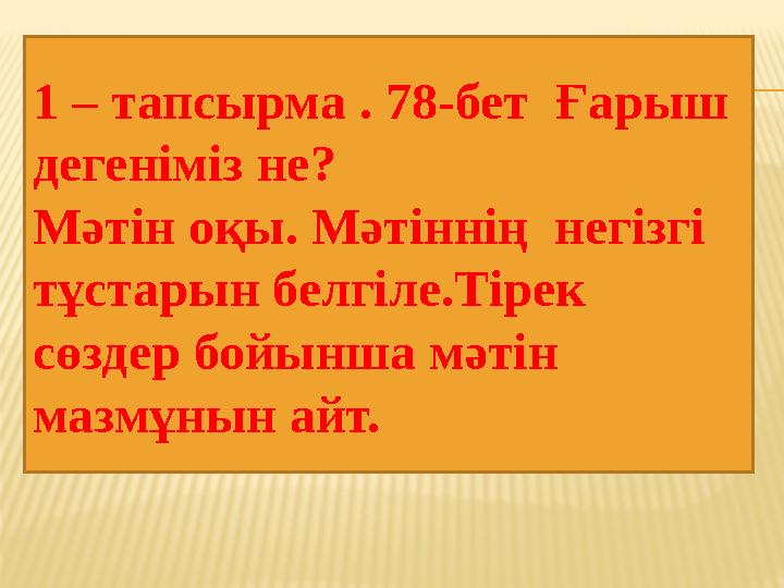 1 – тапсырма . 78-бет Ғарыш дегеніміз не? Мәтін оқы. Мәтіннің негізгі тұстарын белгіле.Тірек сөздер бойынша мәтін мазмұны