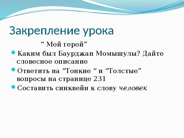 Закрепление урока “ Мой герой”  Каким был Баурджан Момышулы? Дайте словесное описание  Ответить на “Тонкие “ и