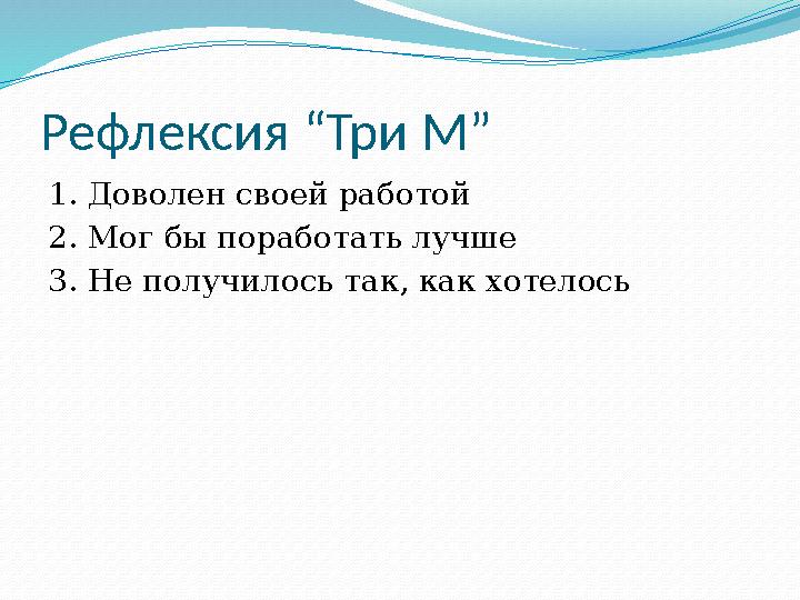 Рефлексия “Три М” 1. Доволен своей работой 2. Мог бы поработать лучше 3. Не получилось так, как хотелось