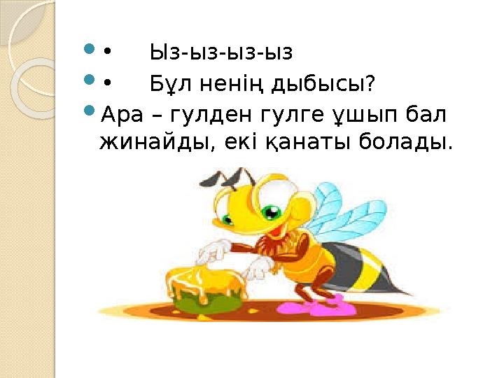  • Ыз-ыз-ыз-ыз  • Бұл ненің дыбысы?  Ара – гулден гулге ұшып бал жинайды, екі қанаты болады.