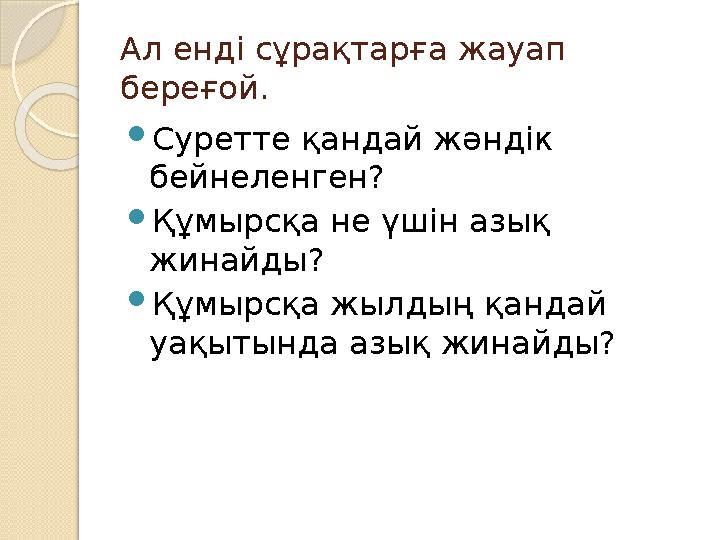 Ал енді сұрақтарға жауап береғой.  Суретте қандай жәндік бейнеленген?  Құмырсқа не үшін азық жинайды?  Құмырсқа жылдың қан