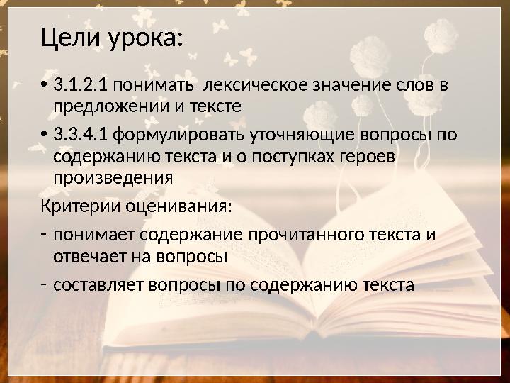 Цели урока: • 3.1.2.1 понимать лексическое значение слов в предложении и тексте • 3.3.4.1 формулировать уточняющие вопросы по