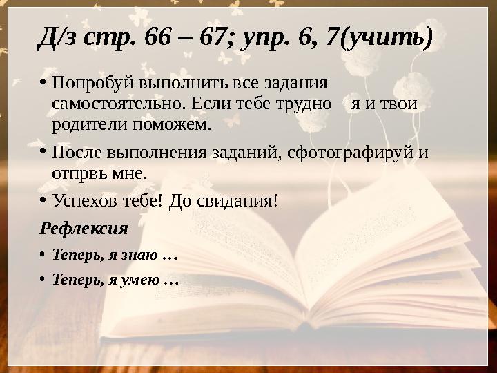 Д/з стр. 66 – 67; упр. 6, 7(учить) • Попробуй выполнить все задания самостоятельно. Если тебе трудно – я и твои родители помож