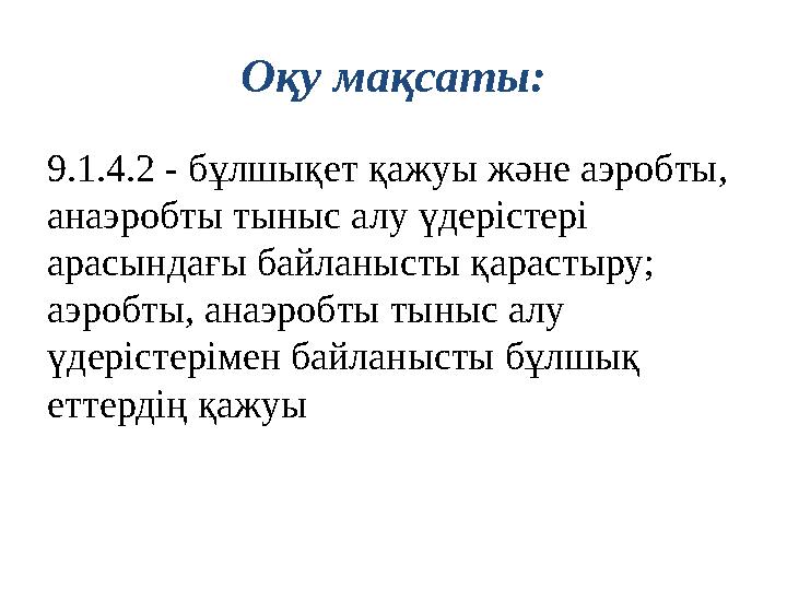 Оқу мақсаты : 9.1.4.2 - бұлшықет қажуы және аэробты, анаэробты тыныс алу үдерістері арасындағы байланысты қарастыру; аэробты,