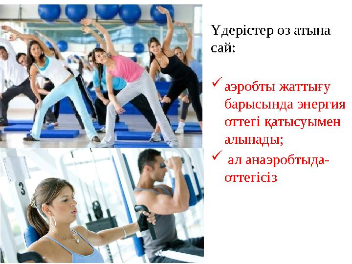Үдерістер өз атына сай:  аэробты жаттығу барысында энергия оттегі қатысуымен алынады;  ал анаэробтыда- оттегісіз