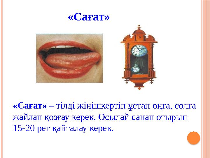 «Сағат» «Сағат» – тілді жіңішкертіп ұстап оңға, солға жайлап қозғау керек. Осылай санап отырып 15-20 рет қайталау к