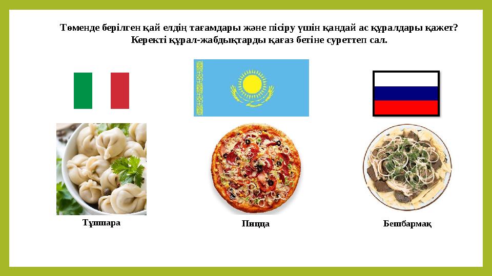 Тұшпара Пицца БешбармақТөменде берілген қай елдің тағамдары және пісіру үшін қандай ас құралдары қажет? Керекті құрал-жабдықтард