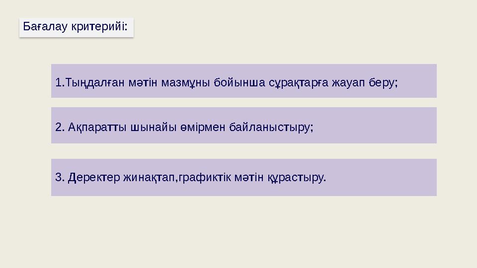Бағалау критерийі: 1.Тыңдалған мәтін мазмұны бойынша сұрақтарға жауап беру; 2. Ақпаратты шынайы өмірмен байланыстыру; 3. Деректе