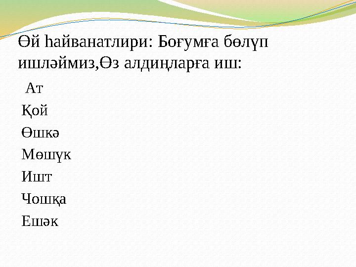 Өй һайванатлири: Боғумға бөлүп ишләймиз,Өз алдиңларға иш: Ат Қой Өшкә Мөшүк Ишт Чошқа Ешәк