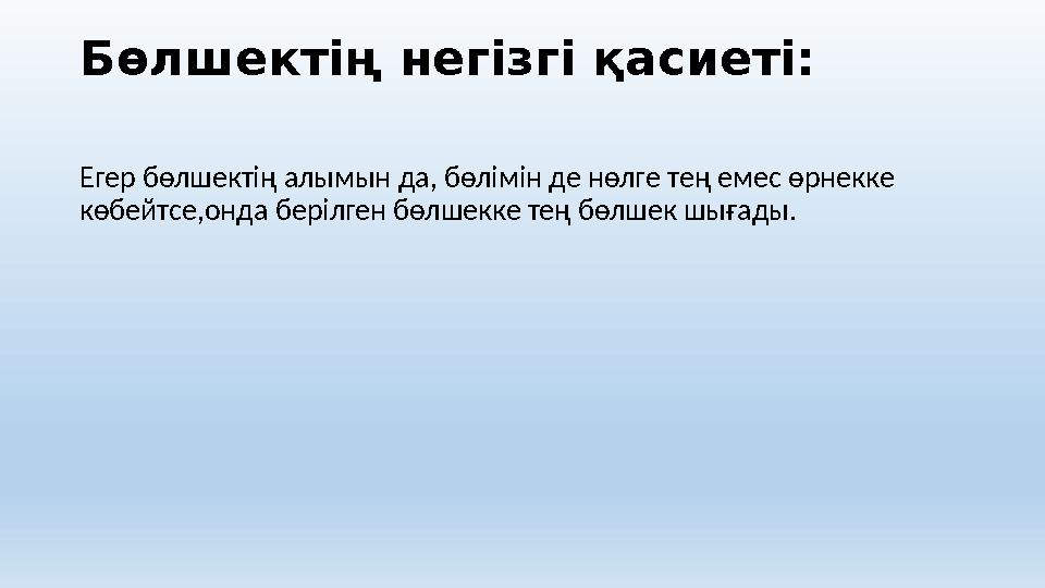 Бөлшектің негізгі қасиеті: Егер бөлшектің алымын да, бөлімін де нөлге тең емес өрнекке көбейтсе,онда берілген бөлшекке тең бөлш