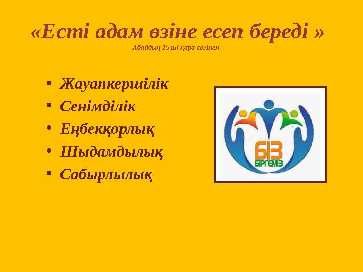 « Есті адам өзіне есеп береді » Абайдың 15 ші қара сөзінен • Жауапкершілік • Сенімділік • Еңбекқорлық • Шыдамдылық • Сабыр