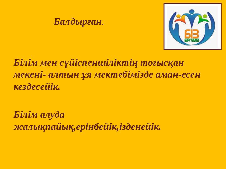 Балдырған . Білім мен сүйіспеншіліктің тоғысқан мекені- алтын ұя мектебімізде аман-есен кездесейік. Білім алуда жалықпайық,