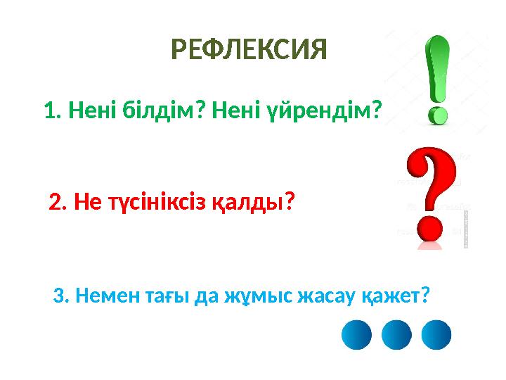 РЕФЛЕКСИЯ 1. Нені білдім? Нені үйрендім? 2. Не түсініксіз қалды? 3. Немен тағы да жұмыс жасау қажет?