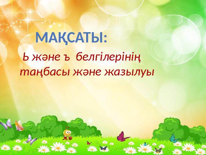 Ь және ъ белгілерінің таңбасы және жазылуы МАҚСАТЫ :