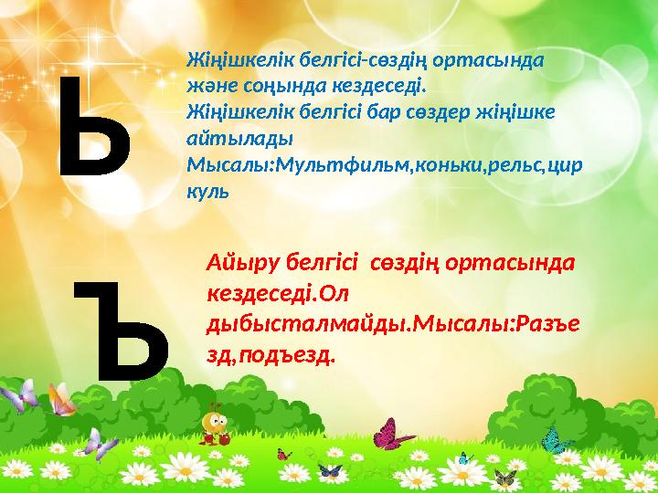 Ь Жіңішкелік белгісі-сөздің ортасында және соңында кездеседі. Жіңішкелік белгісі бар сөздер жіңішке айтылады Мысалы : Мультф