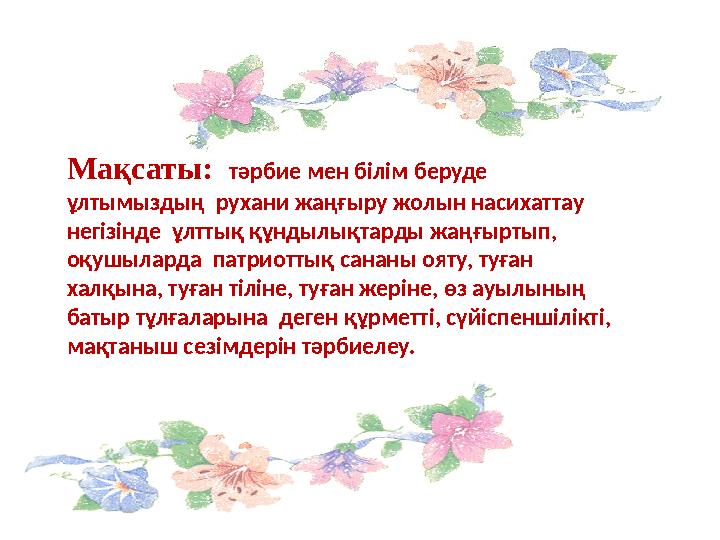 Мақсаты: тәрбие мен білім беруде ұлтымыздың рухани жаңғыру жолын насихаттау негізінде ұлттық құндылықтарды жаңғыртып, о