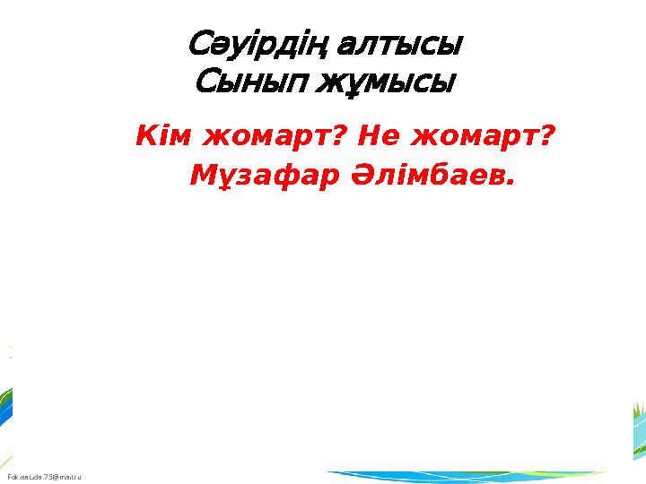 FokinaLida.75@mail.ru Сәуірдің алтысы Сынып жұмысы Кім жомарт? Не жомарт? Мұзафар Әлімбаев.