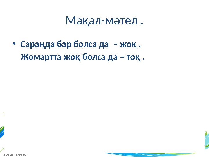 FokinaLida.75@mail.ru Мақал-мәтел . • Сараңда бар болса да – жоқ . Жомартта жоқ болса да – тоқ .