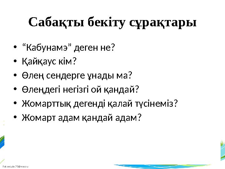 FokinaLida.75@mail.ru Сабақты бекіту сұрақтары • “ Кабунамэ” деген не? • Қайқаус кім? • Өлең сендерге ұнады ма? • Өлеңдегі негіз