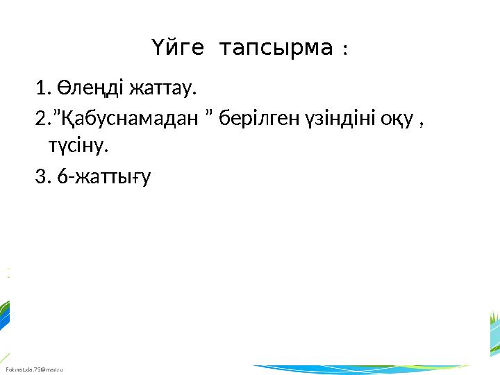 FokinaLida.75@mail.ru Үйге тапсырма : 1. Өлеңді жаттау. 2. ” Қабуснамадан ” берілген үзіндіні оқу , түсіну. 3. 6-жа