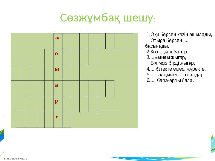 FokinaLida.75@mail.ru Сөзжұмбақ шешу : 1.Оқи берсең көзің ашылады, Отыра берсең ... басынады. 2.Көз-...,қол батыр.