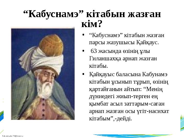 FokinaLida.75@mail.ru “ Кабуснамэ” кітабын жазған кім? • “ Кабуснамэ” кітабын жазған парсы жазушысы Қайқаус. • 63 жасында өз