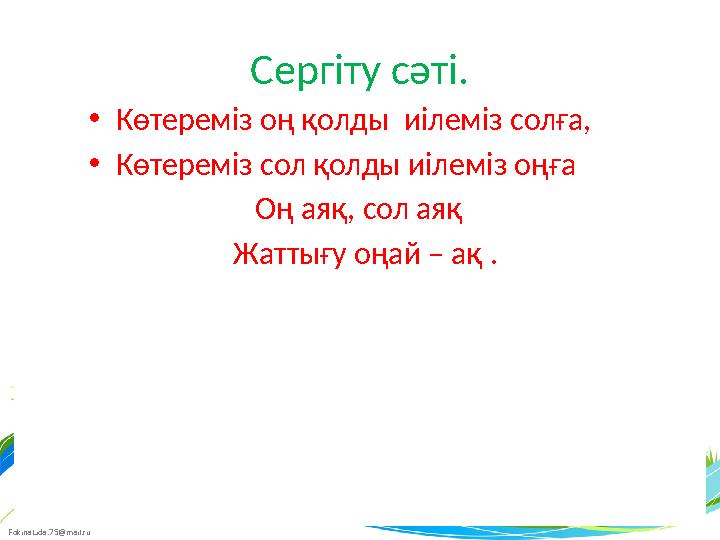 FokinaLida.75@mail.ru Сергіту сәті. • Көтереміз оң қолды иілеміз солға, • Көтереміз сол қолды иілеміз оңға