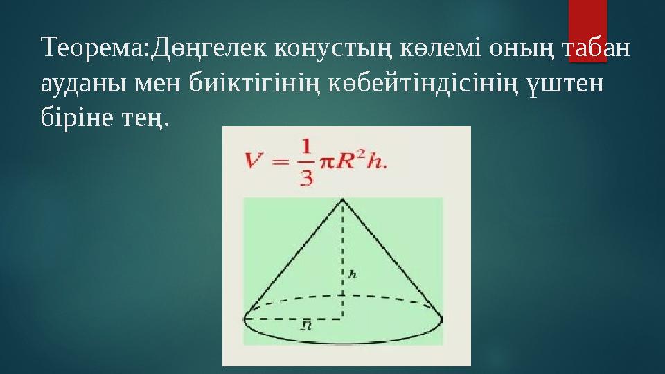 Теорема:Дөңгелек конустың көлемі оның табан ауданы мен биіктігінің көбейтіндісінің үштен біріне тең.