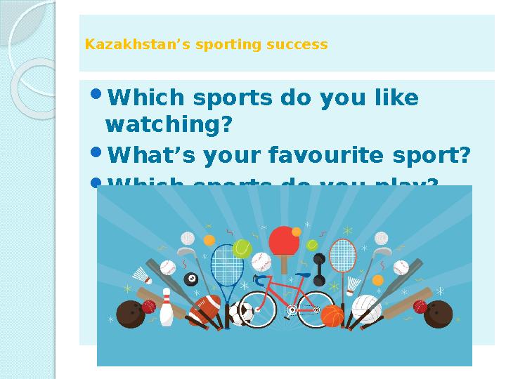 Kazakhstan’s sporting success  Which sports do you like watching?  What’s your favourite sport?  Which sports do you play?