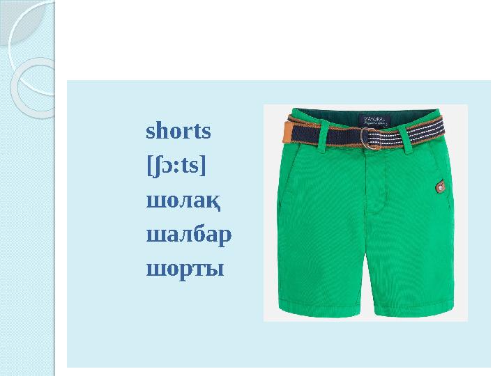 shorts [ ʃ ɔ:ts] шолақ шалбар шорты