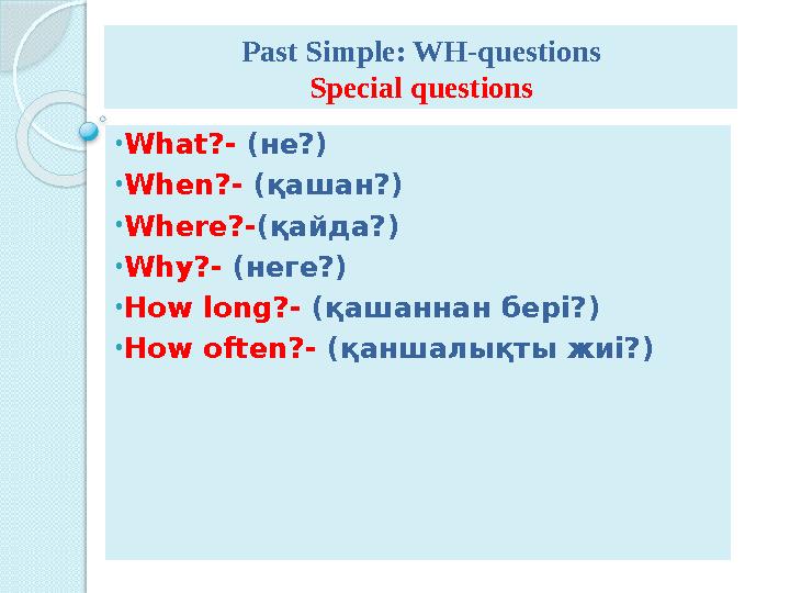 • What?- ( не? ) • When?- ( қашан? ) • Where?- ( қайда? ) • Why?- ( неге? ) • How long?- ( қашаннан бері? ) • How often?- (