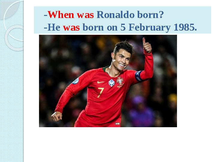 - When was Ronaldo born? -He was born on 5 February 1985.