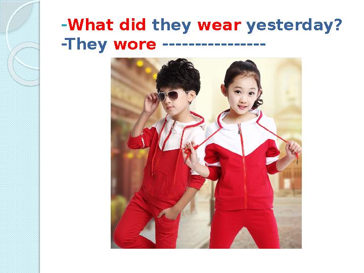 - What did they wear yesterday? -They wore ----------------