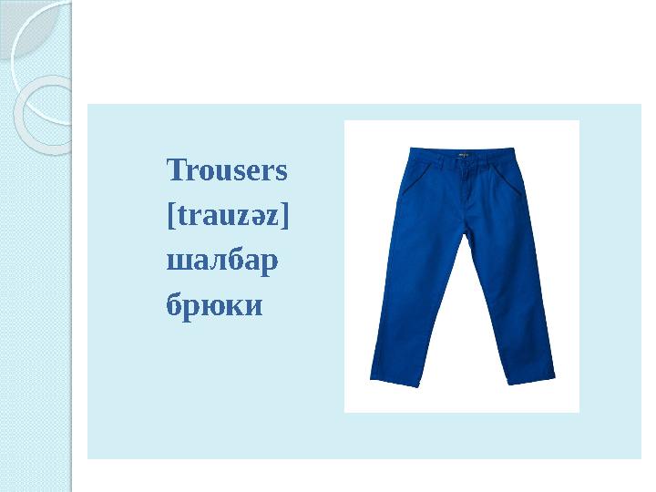 Trousers [trauz ә z] шалбар брюки