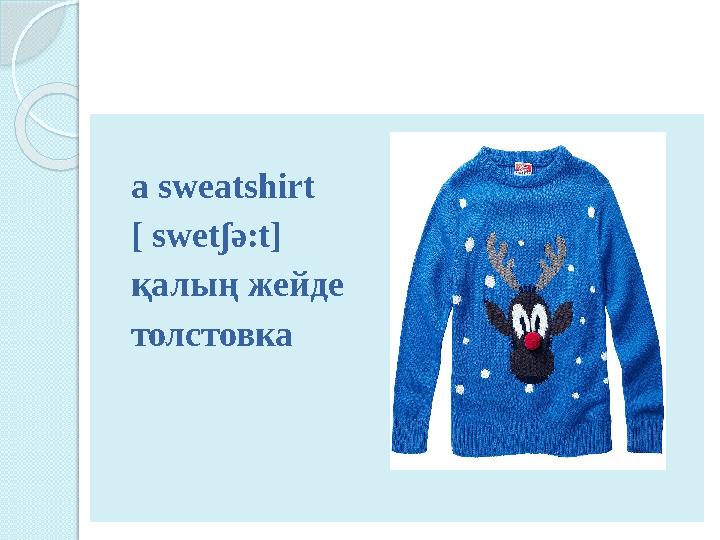 a sweatshirt [ swet ʃ ә :t] қалың жейде толстовка