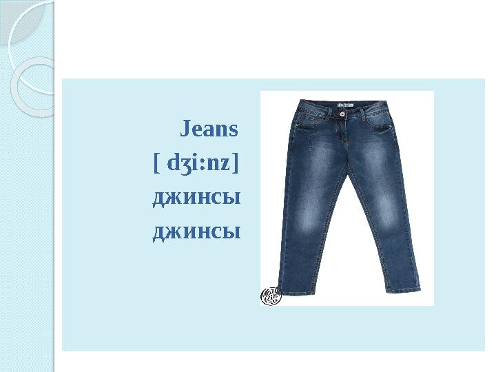 Jeans [ d ʒi:nz] джинсы джинсы
