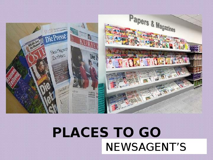 PLACES TO GO NEWSAGENT’S