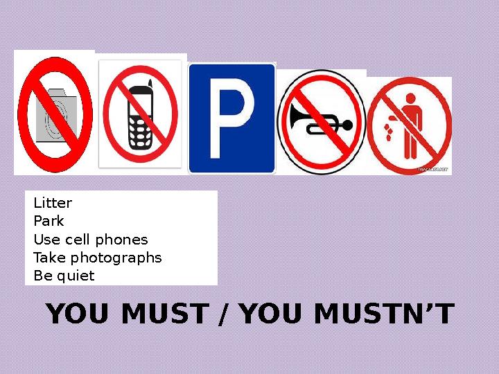YOU MUST / YOU MUSTN’TLitter Park Use cell phones Take photographs Be quiet