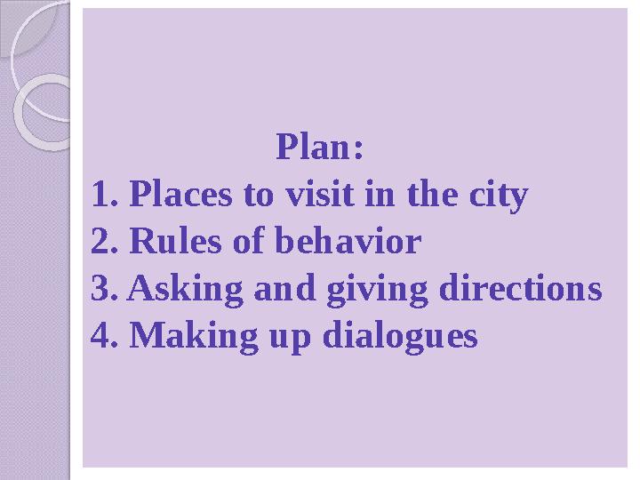 Plan: 1. Places to visit in the city 2. Rules of behavior 3. Asking and giving directions 4. Making up dialo