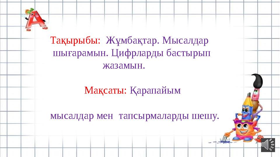 Тақырыбы: Жұмбақтар. Мысалдар шығарамын. Цифрларды бастырып жазамын.